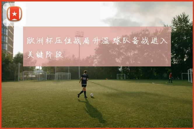 欧洲杯压住战局升温 球队备战进入关键阶段
