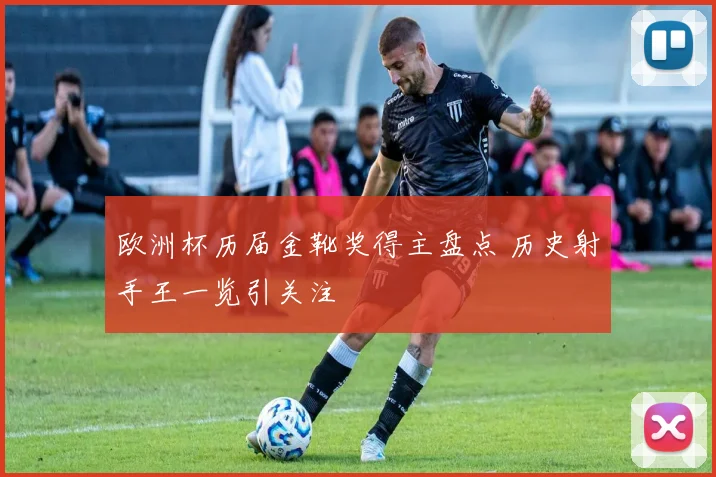 欧洲杯历届金靴奖得主盘点 历史射手王一览引关注