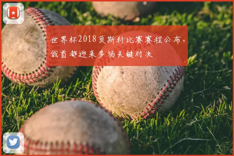 世界杯2018莫斯科比赛赛程公布,俄首都迎来多场关键对决