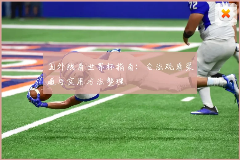 国外线看世界杯指南:合法观看渠道与实用方法整理