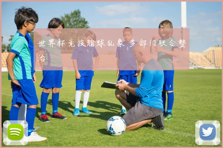 世界杯竞技赌球乱象 多部门联合整治