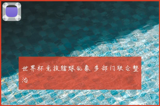 世界杯竞技赌球乱象 多部门联合整治