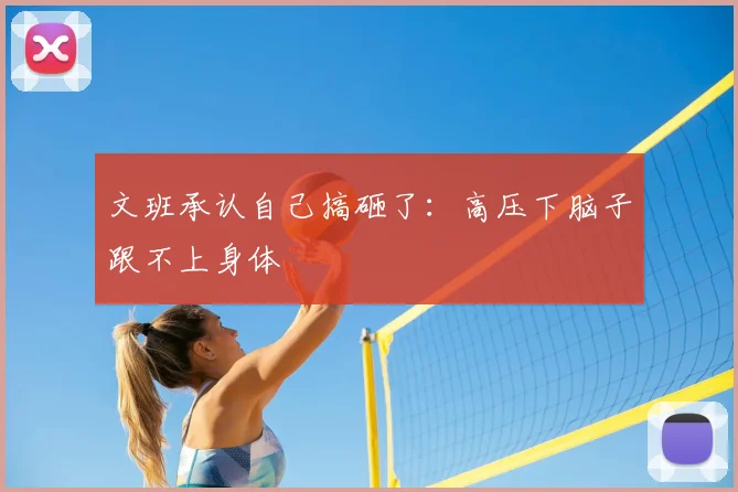 文班承认自己搞砸了:高压下脑子跟不上身体