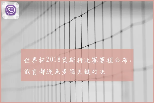 世界杯2018莫斯科比赛赛程公布,俄首都迎来多场关键对决