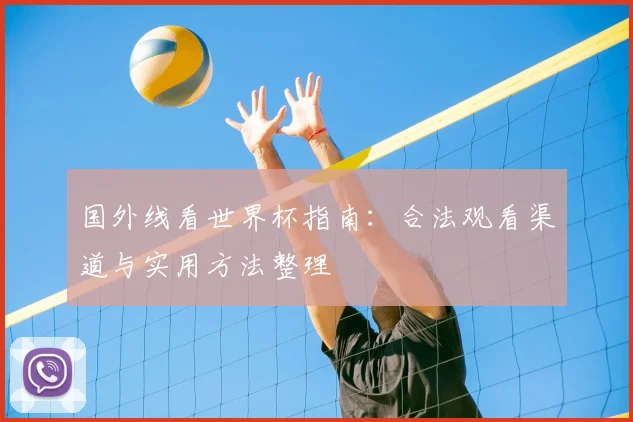 国外线看世界杯指南:合法观看渠道与实用方法整理