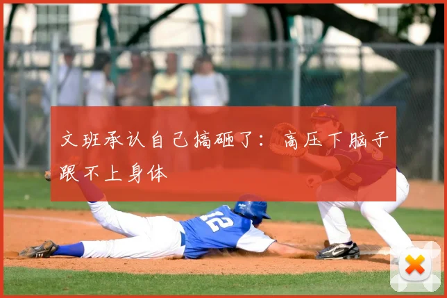 文班承认自己搞砸了：高压下脑子跟不上身体