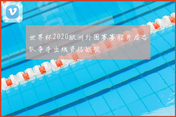 世界杯2020欧洲外围赛赛程开启各队争夺出线资格战役