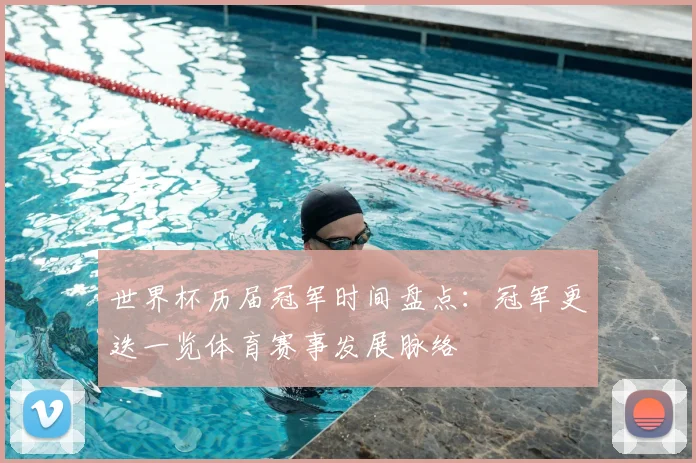 世界杯历届冠军时间盘点:冠军更迭一览体育赛事发展脉络