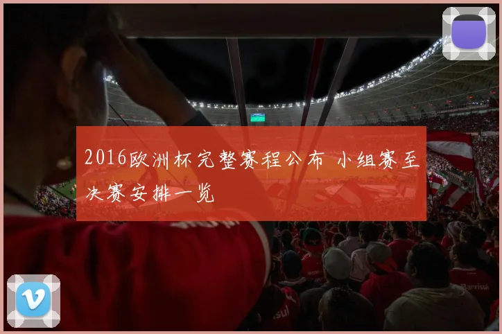 2016欧洲杯完整赛程公布 小组赛至决赛安排一览