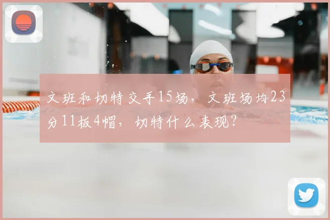 文班和切特交手15场，文班场均23分11板4帽，切特什么表现？